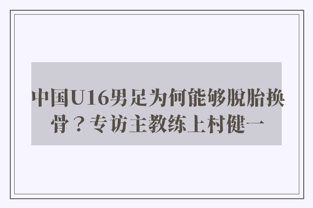 中国U16男足为何能够脱胎换骨？专访主教练上村健一