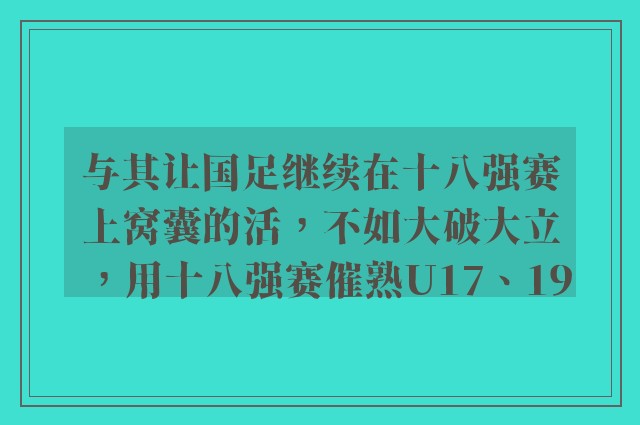 与其让国足继续在十八强赛上窝囊的活，不如大破大立，用十八强赛催熟U17、19