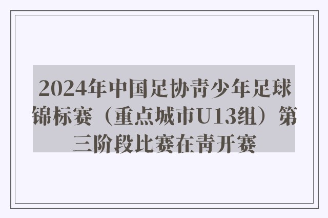 2024年中国足协青少年足球锦标赛（重点城市U13组）第三阶段比赛在青开赛