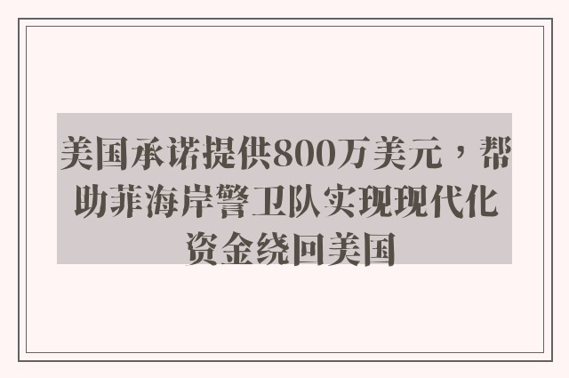 美国承诺提供800万美元，帮助菲海岸警卫队实现现代化 资金绕回美国