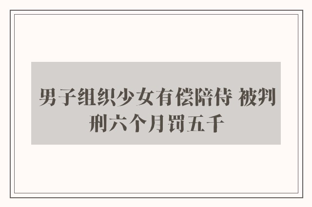 男子组织少女有偿陪侍 被判刑六个月罚五千