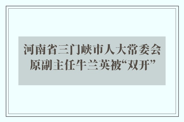 河南省三门峡市人大常委会原副主任牛兰英被“双开”