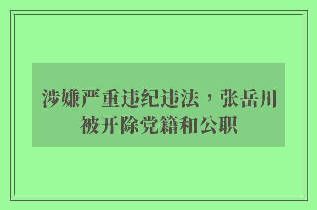 涉嫌严重违纪违法，张岳川被开除党籍和公职