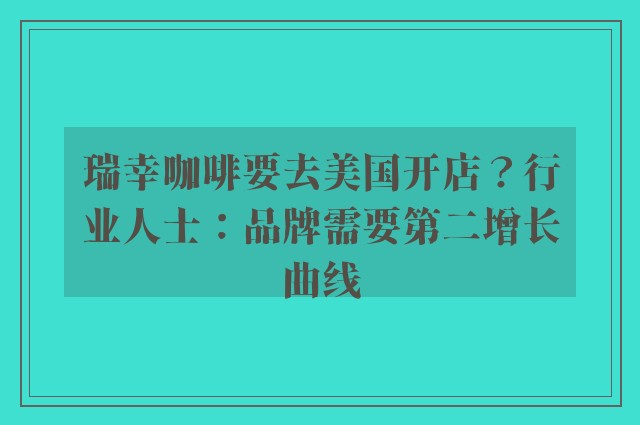 瑞幸咖啡要去美国开店？行业人士：品牌需要第二增长曲线