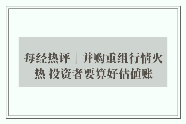 每经热评︱并购重组行情火热 投资者要算好估值账