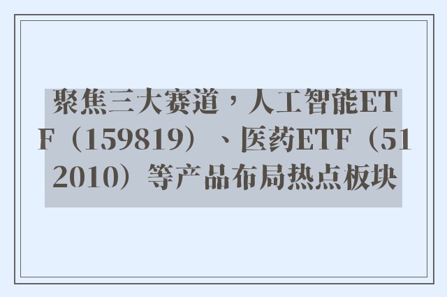 聚焦三大赛道，人工智能ETF（159819）、医药ETF（512010）等产品布局热点板块