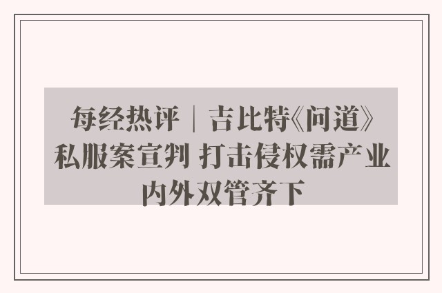 每经热评︱吉比特《问道》私服案宣判 打击侵权需产业内外双管齐下