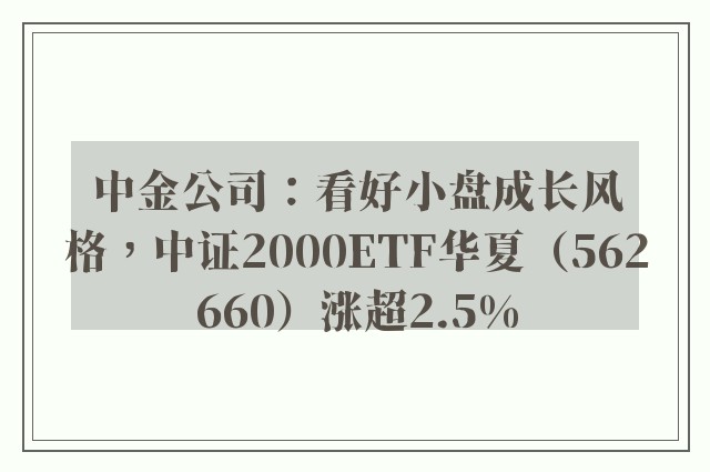 中金公司：看好小盘成长风格，中证2000ETF华夏（562660）涨超2.5%