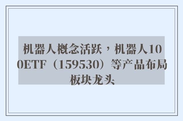 机器人概念活跃，机器人100ETF（159530）等产品布局板块龙头