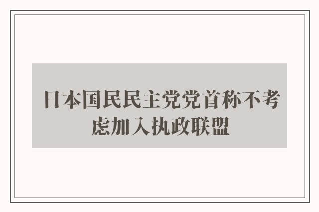 日本国民民主党党首称不考虑加入执政联盟