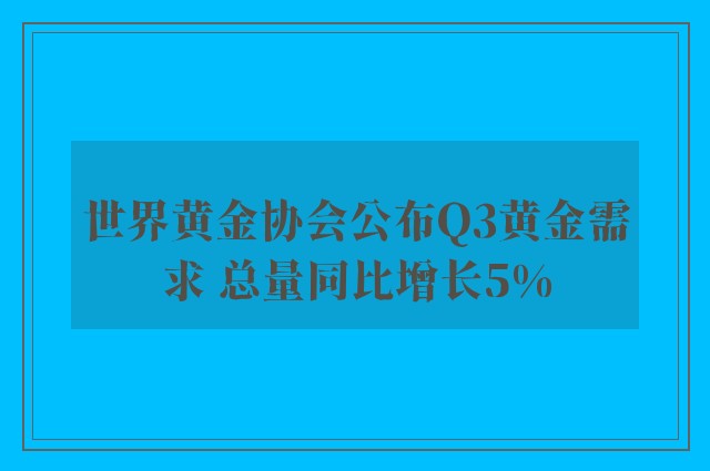 世界黄金协会公布Q3黄金需求 总量同比增长5%