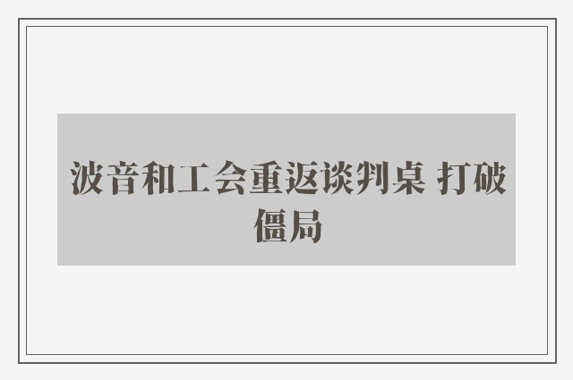 波音和工会重返谈判桌 打破僵局