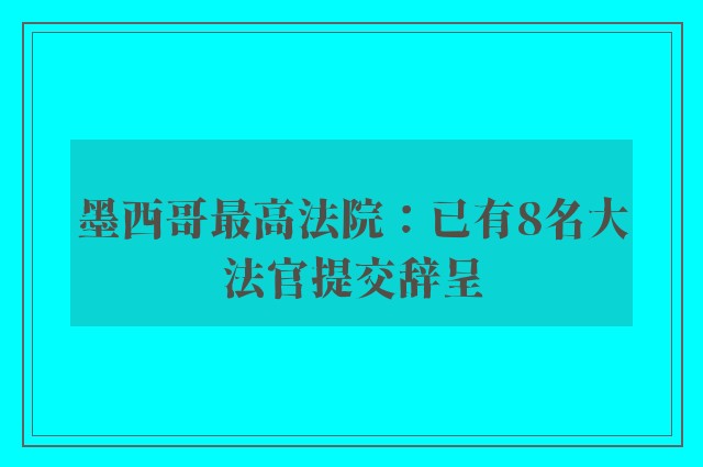 墨西哥最高法院：已有8名大法官提交辞呈