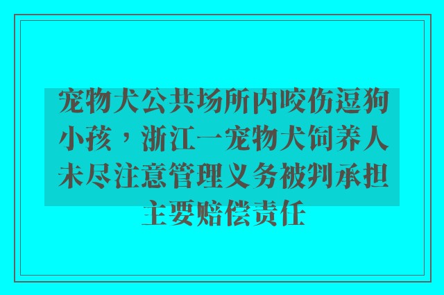 宠物犬公共场所内咬伤逗狗小孩，浙江一宠物犬饲养人未尽注意管理义务被判承担主要赔偿责任