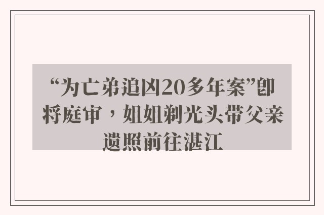 “为亡弟追凶20多年案”即将庭审，姐姐剃光头带父亲遗照前往湛江