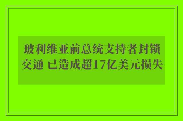 玻利维亚前总统支持者封锁交通 已造成超17亿美元损失