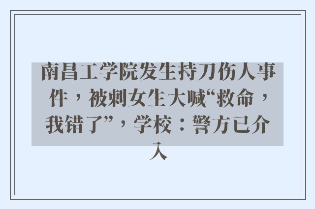 南昌工学院发生持刀伤人事件，被刺女生大喊“救命，我错了”，学校：警方已介入