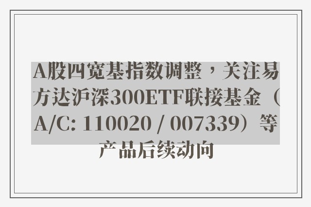 A股四宽基指数调整，关注易方达沪深300ETF联接基金（A/C: 110020 / 007339）等产品后续动向