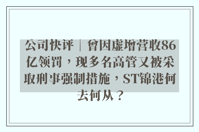 公司快评︱曾因虚增营收86亿领罚，现多名高管又被采取刑事强制措施，ST锦港何去何从？