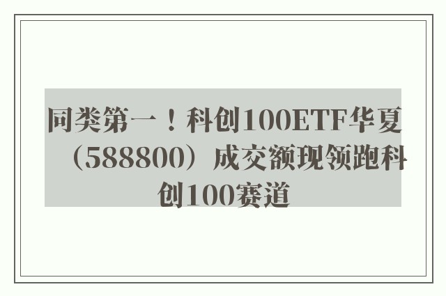 同类第一！科创100ETF华夏（588800）成交额现领跑科创100赛道