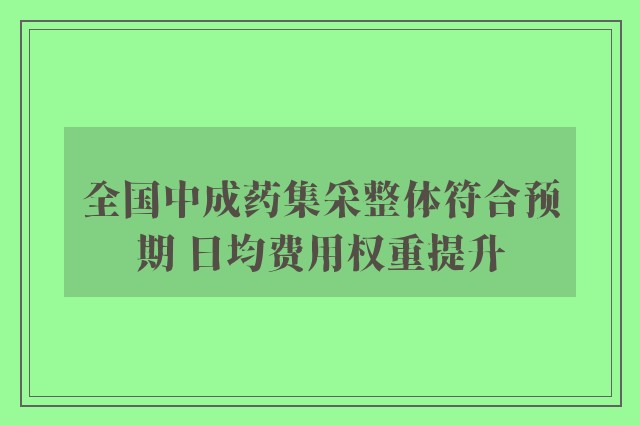 全国中成药集采整体符合预期 日均费用权重提升