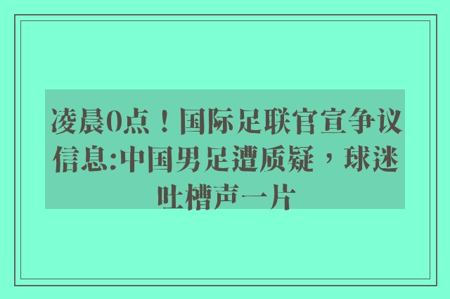 凌晨0点！国际足联官宣争议信息:中国男足遭质疑，球迷吐槽声一片