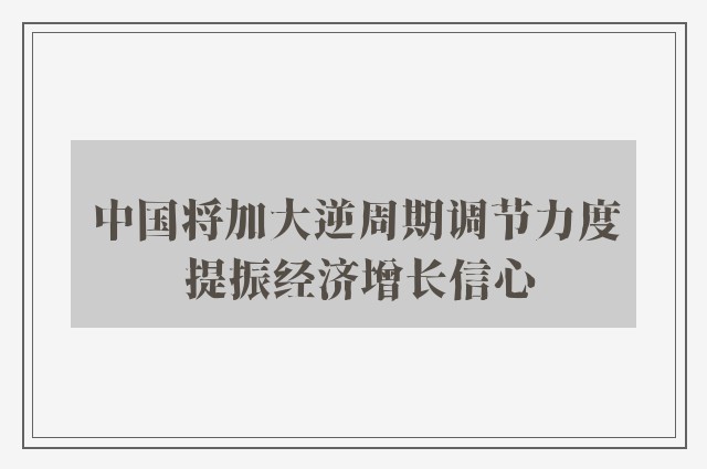 中国将加大逆周期调节力度 提振经济增长信心