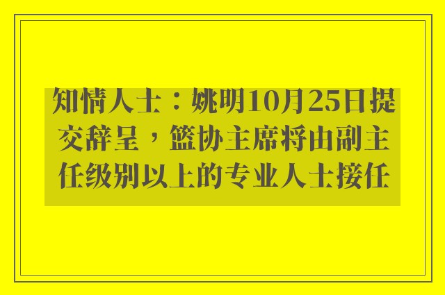 知情人士：姚明10月25日提交辞呈，篮协主席将由副主任级别以上的专业人士接任