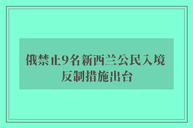 俄禁止9名新西兰公民入境 反制措施出台