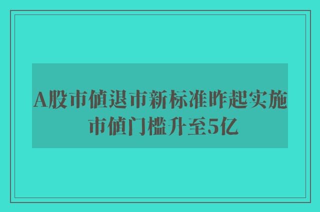 A股市值退市新标准昨起实施 市值门槛升至5亿