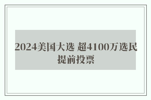 2024美国大选 超4100万选民提前投票