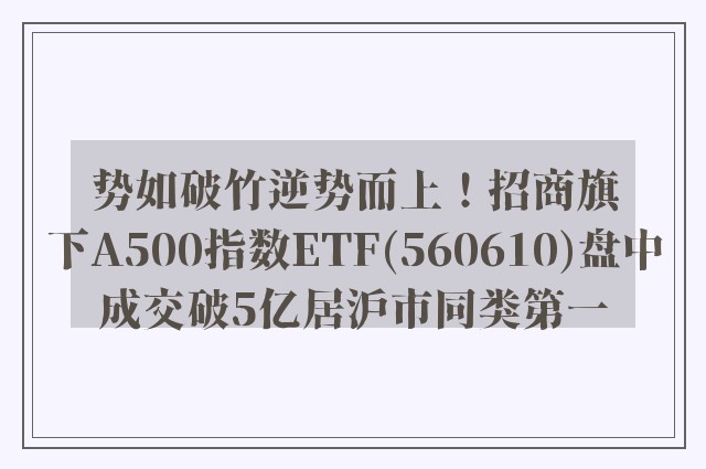 势如破竹逆势而上！招商旗下A500指数ETF(560610)盘中成交破5亿居沪市同类第一