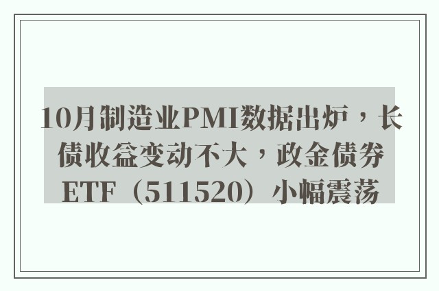 10月制造业PMI数据出炉，长债收益变动不大，政金债券ETF（511520）小幅震荡