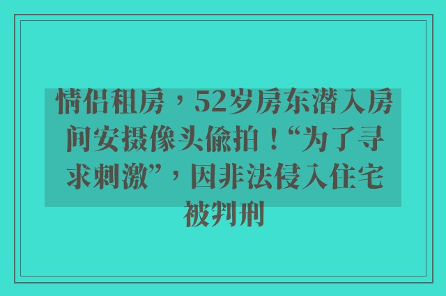 情侣租房，52岁房东潜入房间安摄像头偷拍！“为了寻求刺激”，因非法侵入住宅被判刑