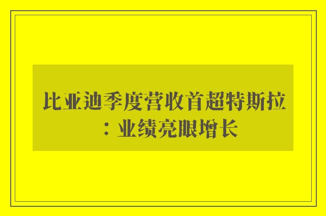 比亚迪季度营收首超特斯拉：业绩亮眼增长