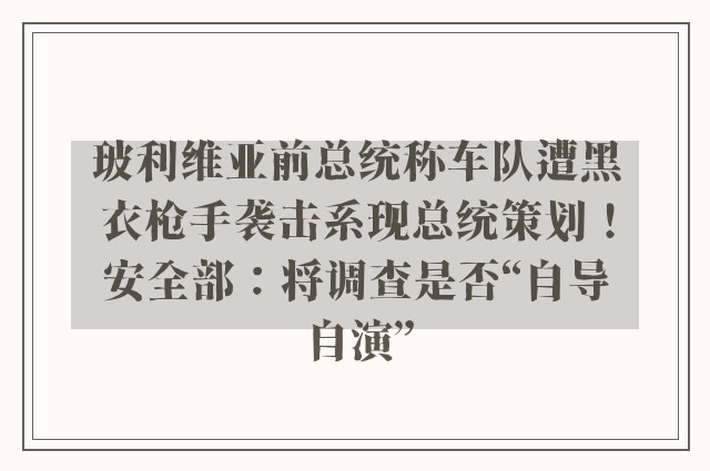 玻利维亚前总统称车队遭黑衣枪手袭击系现总统策划！安全部：将调查是否“自导自演”