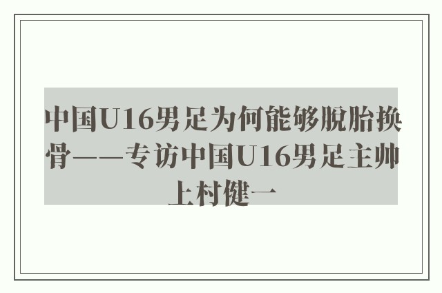 中国U16男足为何能够脱胎换骨——专访中国U16男足主帅上村健一