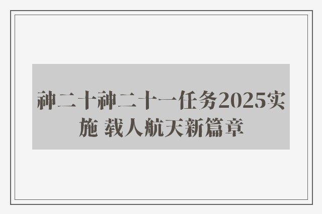 神二十神二十一任务2025实施 载人航天新篇章