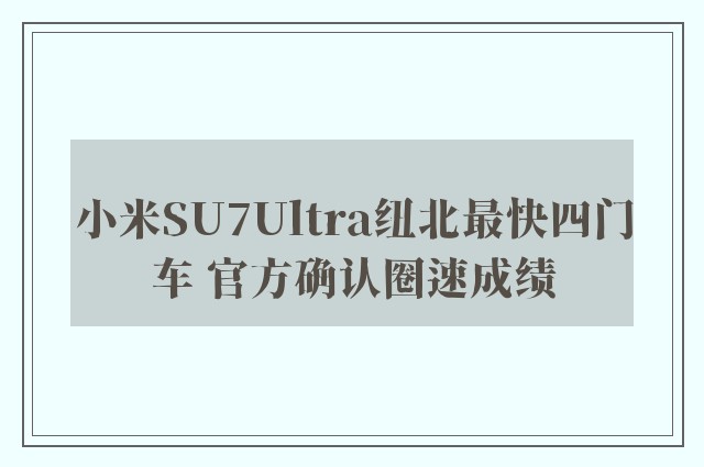 小米SU7Ultra纽北最快四门车 官方确认圈速成绩