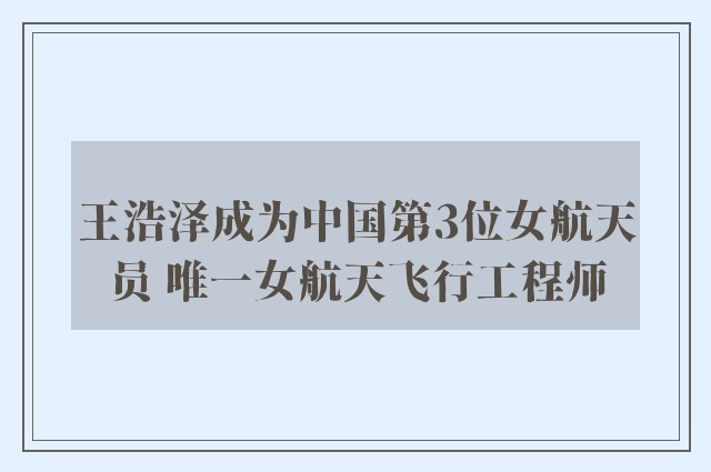 王浩泽成为中国第3位女航天员 唯一女航天飞行工程师