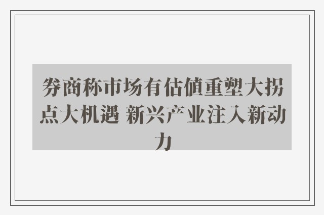 券商称市场有估值重塑大拐点大机遇 新兴产业注入新动力