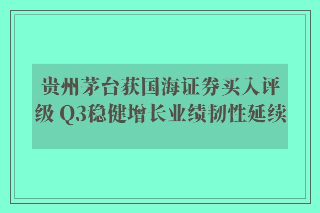 贵州茅台获国海证券买入评级 Q3稳健增长业绩韧性延续