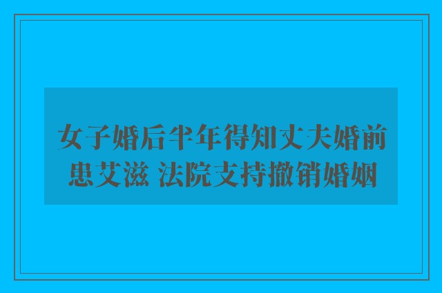 女子婚后半年得知丈夫婚前患艾滋 法院支持撤销婚姻