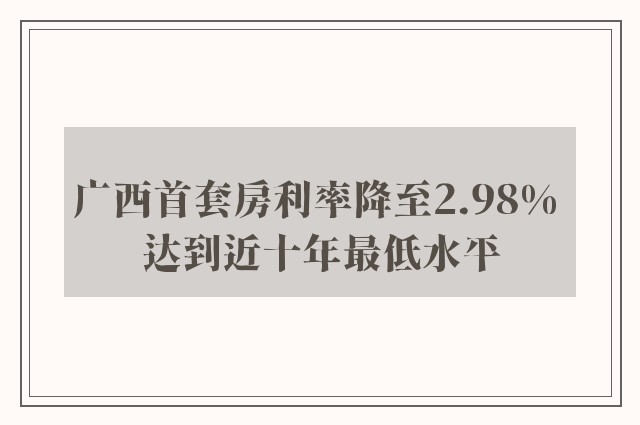 广西首套房利率降至2.98% 达到近十年最低水平