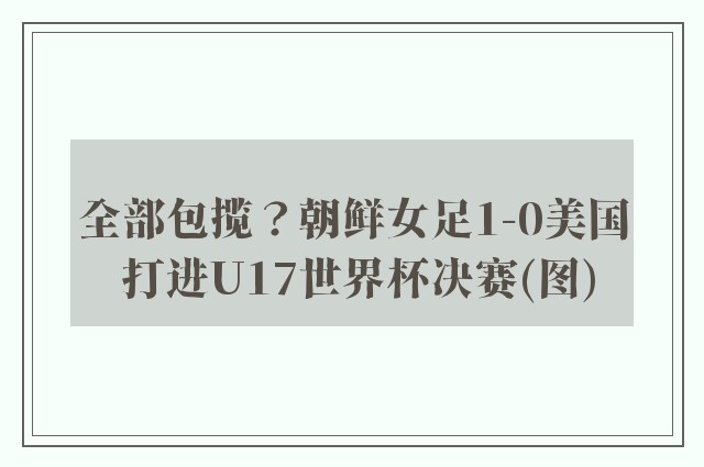 全部包揽？朝鲜女足1-0美国 打进U17世界杯决赛(图)