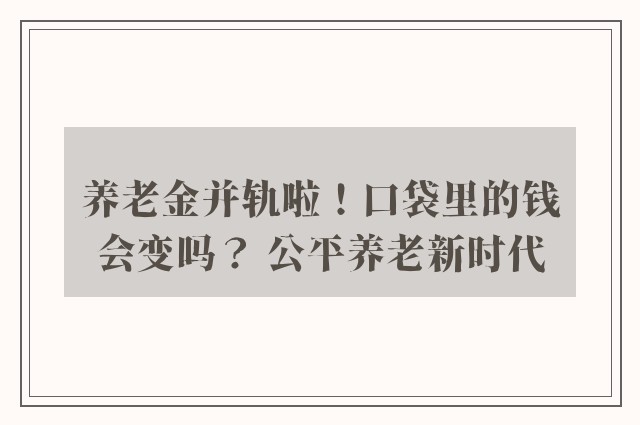 养老金并轨啦！口袋里的钱会变吗？ 公平养老新时代