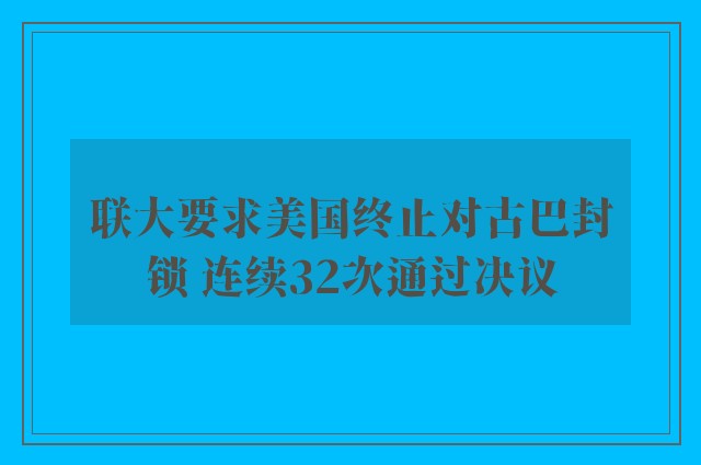 联大要求美国终止对古巴封锁 连续32次通过决议