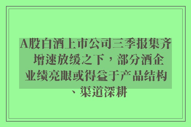 A股白酒上市公司三季报集齐  增速放缓之下，部分酒企业绩亮眼或得益于产品结构、渠道深耕