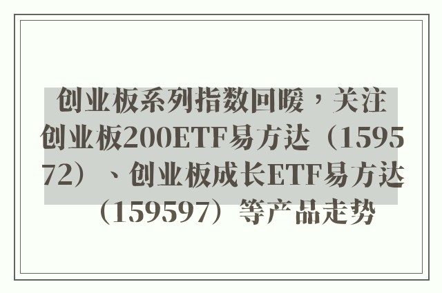 创业板系列指数回暖，关注创业板200ETF易方达（159572）、创业板成长ETF易方达（159597）等产品走势