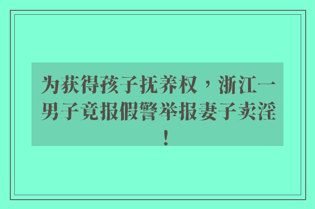 为获得孩子抚养权，浙江一男子竟报假警举报妻子卖淫！